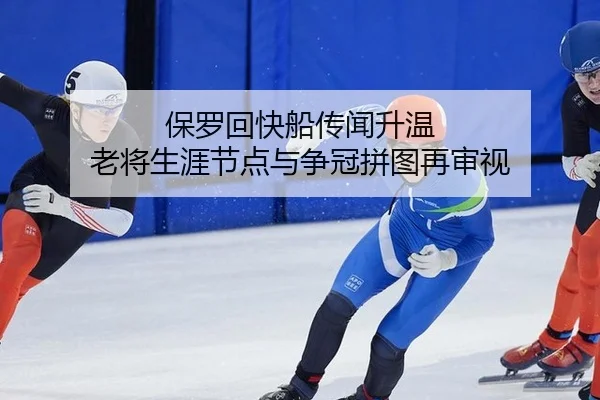 保罗回快船传闻升温 老将生涯节点与争冠拼图再审视