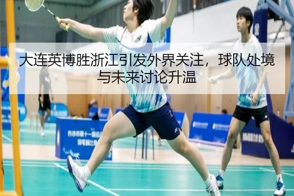 大连英博胜浙江引发外界关注，球队处境与未来讨论升温